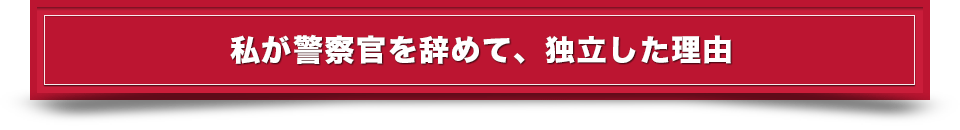 私が警察官を辞めて、独立した理由